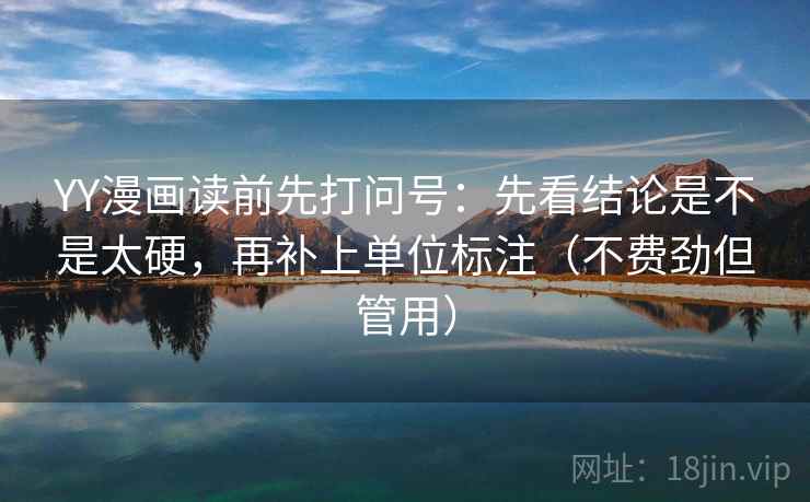 YY漫画读前先打问号:先看结论是不是太硬,再补上单位标注(不费劲但管用) YY漫画读前先打问号:先看结论是不是太硬,再补上单位标注(不费劲但管用)
