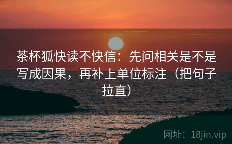 茶杯狐快读不快信：先问相关是不是写成因果，再补上单位标注（把句子拉直）
