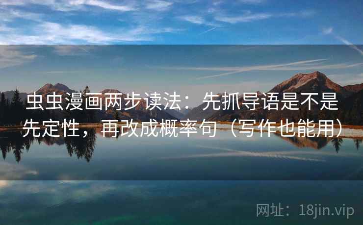 虫虫漫画两步读法：先抓导语是不是先定性，再改成概率句（写作也能用）