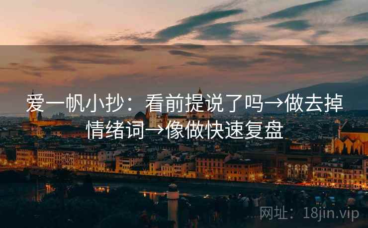 爱一帆小抄：看前提说了吗→做去掉情绪词→像做快速复盘