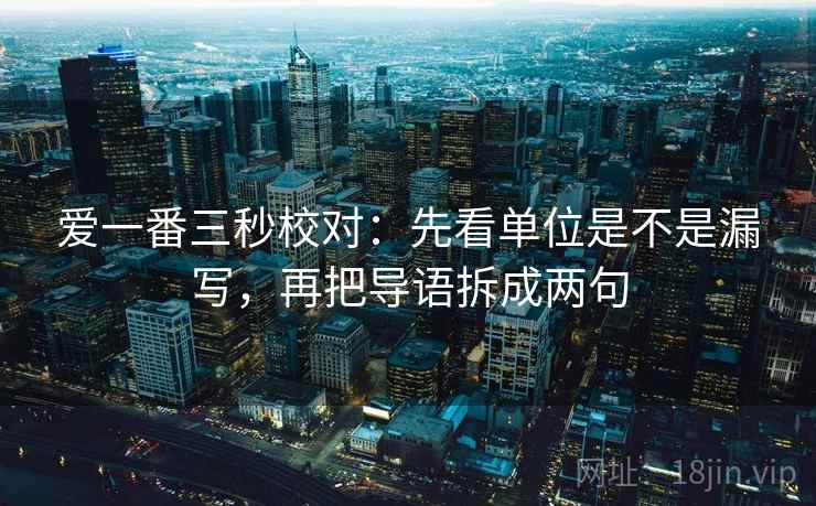 爱一番三秒校对：先看单位是不是漏写，再把导语拆成两句