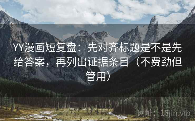 YY漫画短复盘：先对齐标题是不是先给答案，再列出证据条目（不费劲但管用）