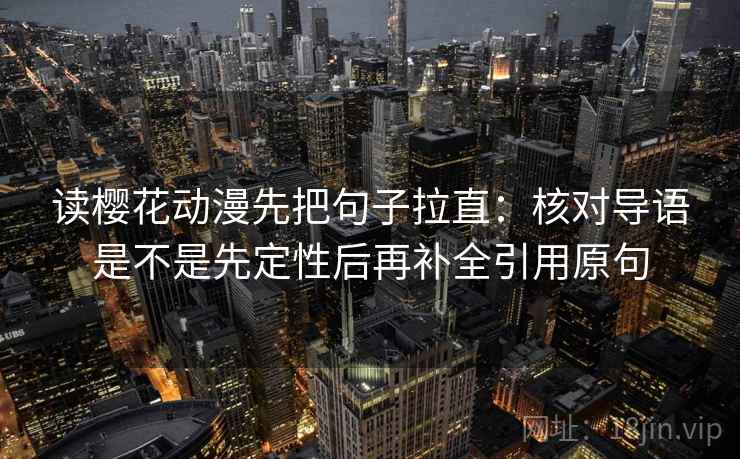读樱花动漫先把句子拉直：核对导语是不是先定性后再补全引用原句
