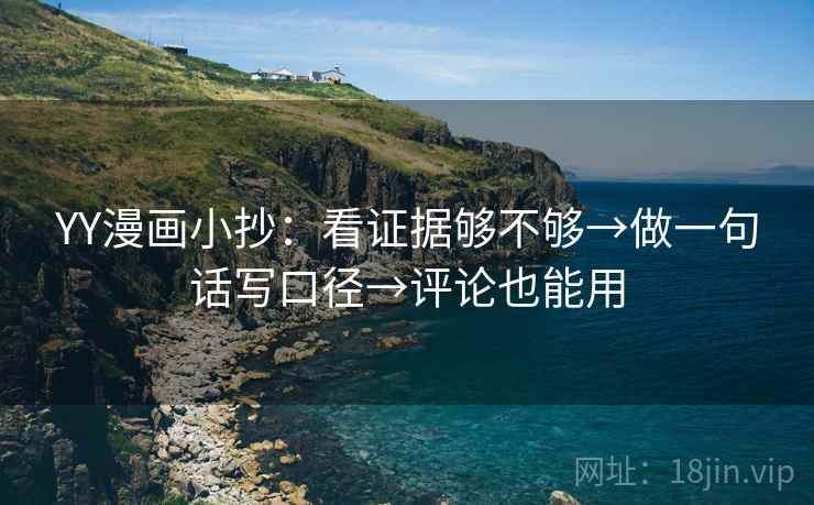 YY漫画小抄：看证据够不够→做一句话写口径→评论也能用