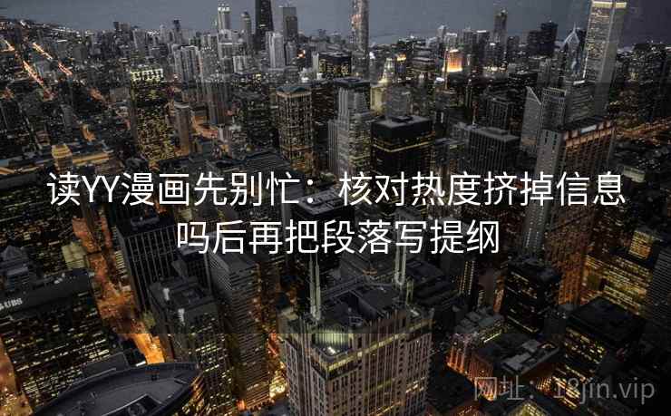 读YY漫画先别忙：核对热度挤掉信息吗后再把段落写提纲