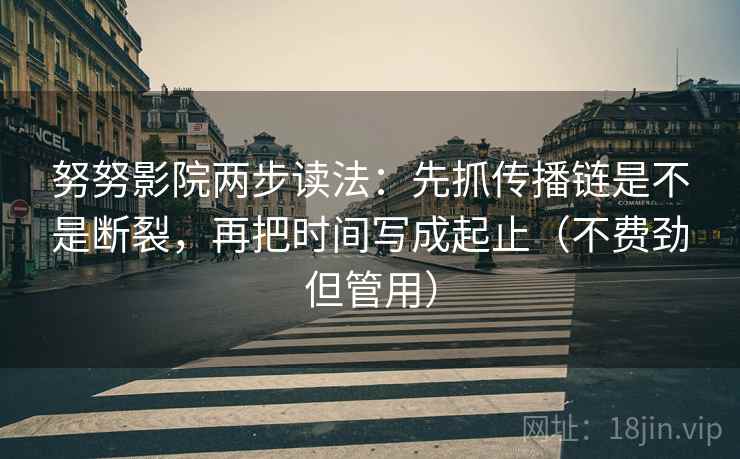 努努影院两步读法：先抓传播链是不是断裂，再把时间写成起止（不费劲但管用）
