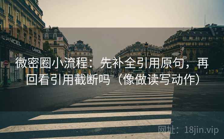 微密圈小流程：先补全引用原句，再回看引用截断吗（像做读写动作）