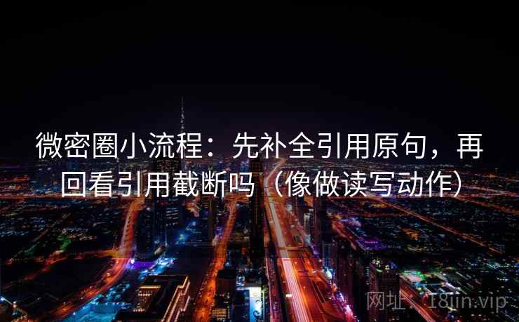 微密圈小流程：先补全引用原句，再回看引用截断吗（像做读写动作）