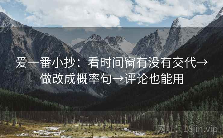 爱一番小抄：看时间窗有没有交代→做改成概率句→评论也能用