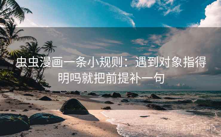 虫虫漫画一条小规则：遇到对象指得明吗就把前提补一句