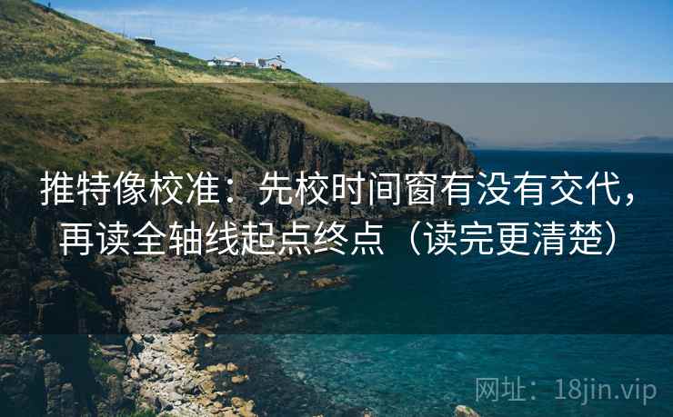 推特像校准：先校时间窗有没有交代，再读全轴线起点终点（读完更清楚）
