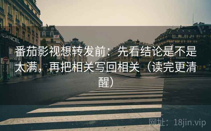 番茄影视想转发前：先看结论是不是太满，再把相关写回相关（读完更清醒）