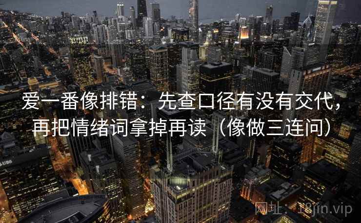 爱一番像排错：先查口径有没有交代，再把情绪词拿掉再读（像做三连问）