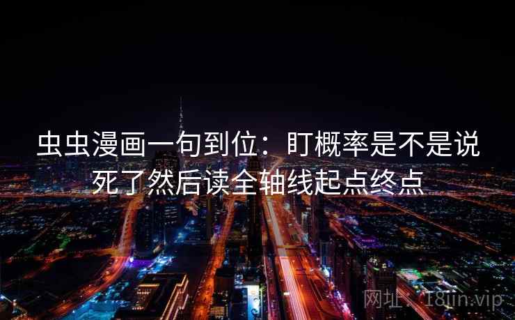 虫虫漫画一句到位：盯概率是不是说死了然后读全轴线起点终点
