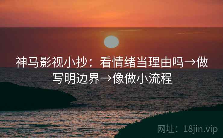 神马影视小抄：看情绪当理由吗→做写明边界→像做小流程