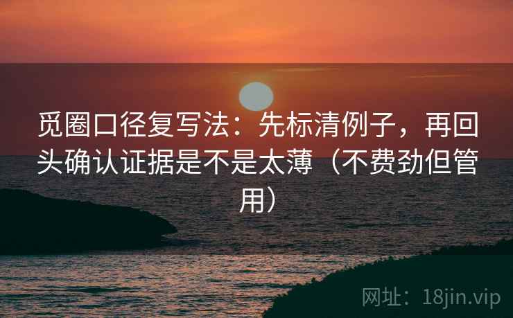 觅圈口径复写法：先标清例子，再回头确认证据是不是太薄（不费劲但管用）