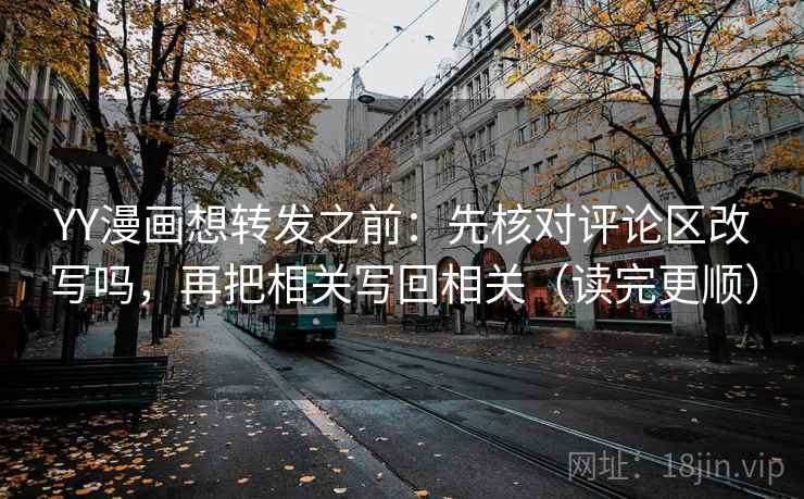 YY漫画想转发之前：先核对评论区改写吗，再把相关写回相关（读完更顺）