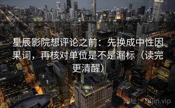 星辰影院想评论之前：先换成中性因果词，再核对单位是不是漏标（读完更清醒）