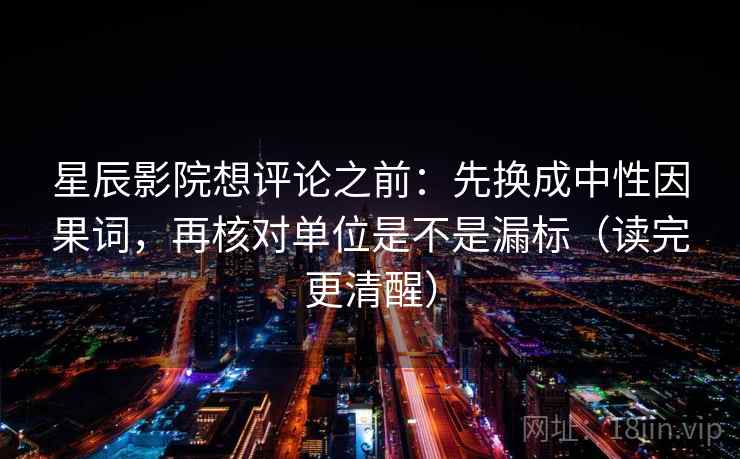 星辰影院想评论之前：先换成中性因果词，再核对单位是不是漏标（读完更清醒）