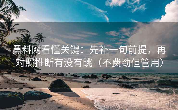 黑料网看懂关键：先补一句前提，再对照推断有没有跳（不费劲但管用）