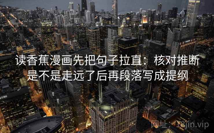 读香蕉漫画先把句子拉直：核对推断是不是走远了后再段落写成提纲