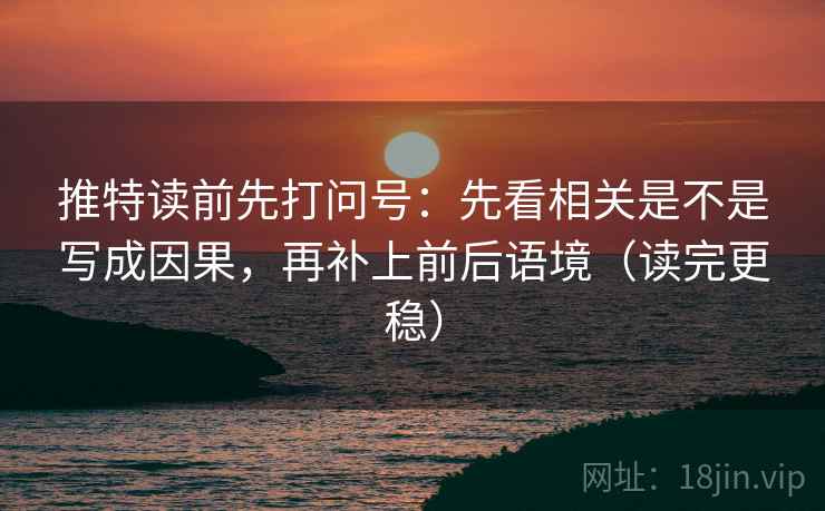 推特读前先打问号：先看相关是不是写成因果，再补上前后语境（读完更稳）