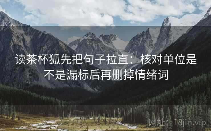 读茶杯狐先把句子拉直：核对单位是不是漏标后再删掉情绪词