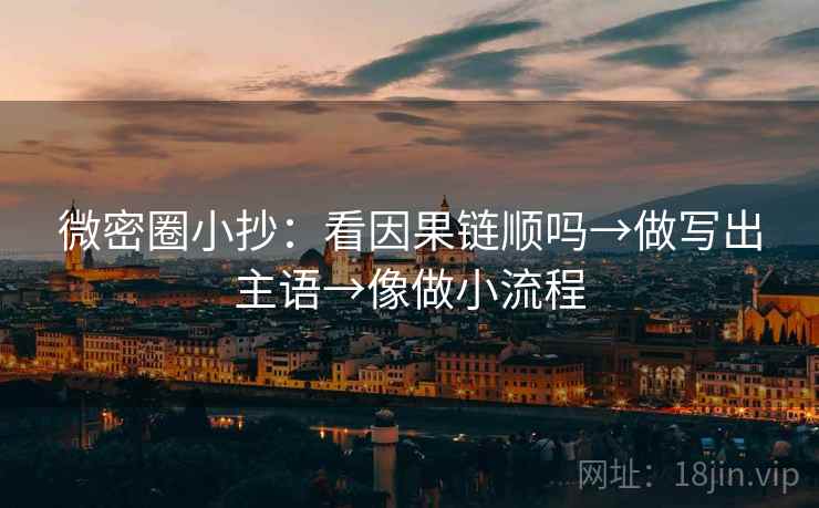 微密圈小抄：看因果链顺吗→做写出主语→像做小流程