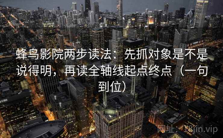 蜂鸟影院两步读法：先抓对象是不是说得明，再读全轴线起点终点（一句到位）