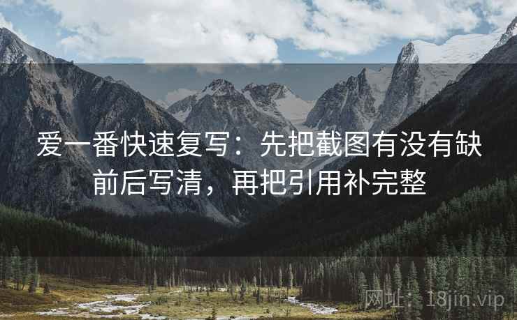爱一番快速复写：先把截图有没有缺前后写清，再把引用补完整
