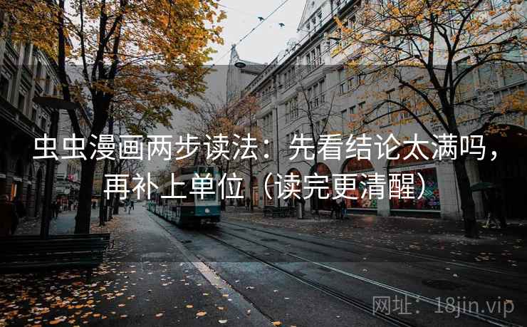 虫虫漫画两步读法：先看结论太满吗，再补上单位（读完更清醒）