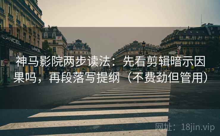 神马影院两步读法:先看剪辑暗示因果吗,再段落写提纲(不费劲但管用) 神马影院两步读法:先看剪辑暗示因果吗,再段落写提纲(不费劲但管用)